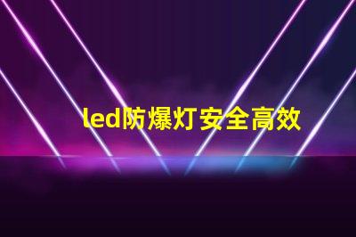 led防爆灯安全高效的照明解决方案,您准备好了吗