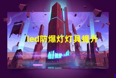 led防爆灯灯具提升安全性的行业必备选择