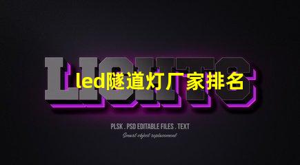 led隧道灯厂家排名揭示市场中顶尖品牌的秘密