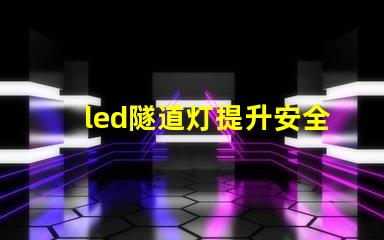 led隧道灯提升安全与照明效果的最佳选择