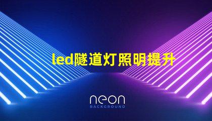 led隧道灯照明提升安全与能效的最佳选择吗