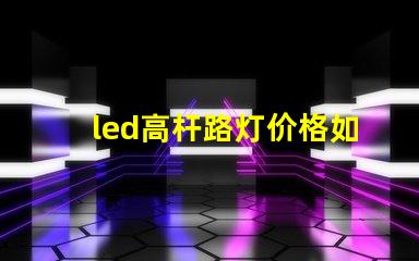 led高杆路灯价格如何选择性价比最高的产品