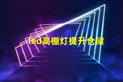 led高棚灯提升仓储效率的高效照明解决方案