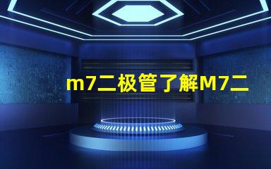 m7二极管了解M7二极管的应用与优势