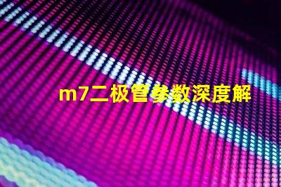 m7二极管参数深度解析M7二极管性能与应用