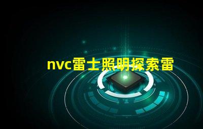 nvc雷士照明探索雷士照明的创新与发展