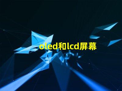 oled和lcd屏幕的区别揭示两者技术的核心差异