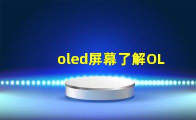 oled屏幕了解OLED技术优势与应用前景