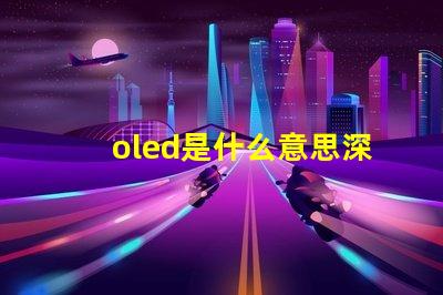 oled是什么意思深度解析OLED技术原理与应用