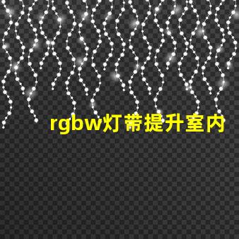 rgbw灯带提升室内氛围的多功能照明选择