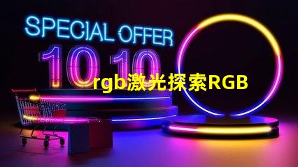 rgb激光探索RGB激光在工业应用中的潜力