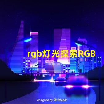 rgb灯光探索RGB灯光在现代照明中的多重应用