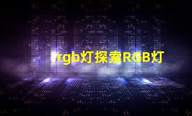 rgb灯探索RGB灯的商业应用与优势