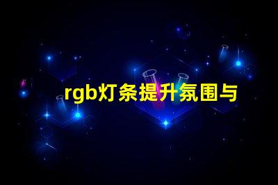 rgb灯条提升氛围与创意的色彩选择