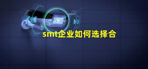 smt企业如何选择合适的SMT设备以提升生产效率