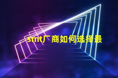 smt厂商如何选择最佳SMT合作伙伴