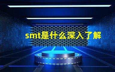 smt是什么深入了解表面贴装技术的关键