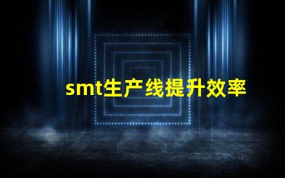 smt生产线提升效率与降低成本的关键解决方案