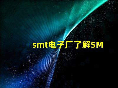 smt电子厂了解SMT电子制造业的关键优势