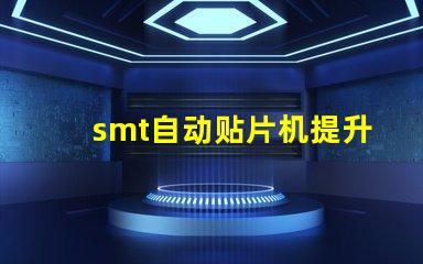 smt自动贴片机提升生产效率的关键设备是什么