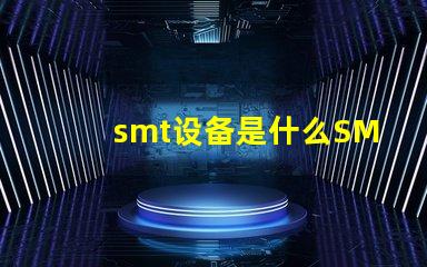 smt设备是什么SMT设备的功能与应用解析