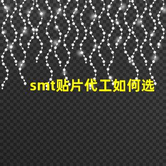 smt贴片代工如何选择优质的贴片代工厂