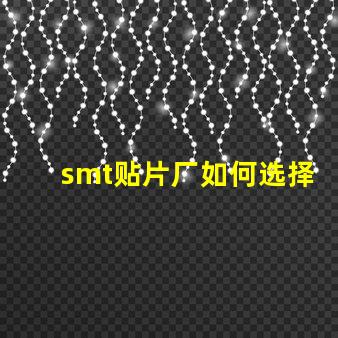 smt贴片厂如何选择高效的smt贴片工厂