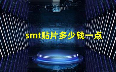 smt贴片多少钱一点探索SMT贴片成本的影响因素