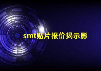 smt贴片报价揭示影响成本的关键因素