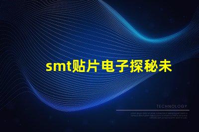 smt贴片电子探秘未来电子制造的关键技术