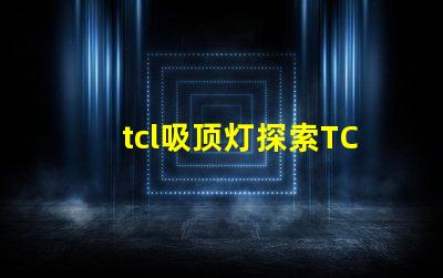 tcl吸顶灯探索TCL吸顶灯的独特设计与性能优势