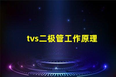 tvs二极管工作原理深入解析tvs二极管的保护机制