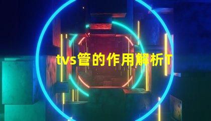 tvs管的作用解析TVS管在电路保护中的关键角色