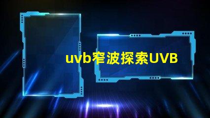 uvb窄波探索UVB窄波对皮肤治疗的潜力