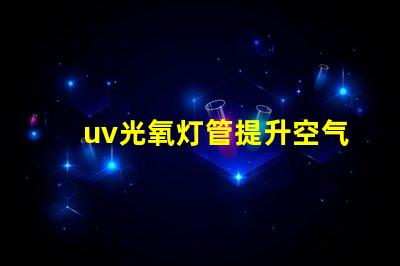 uv光氧灯管提升空气质量的高效解决方案