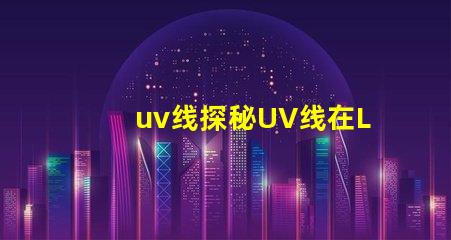 uv线探秘UV线在LED光源中的应用价值