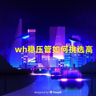 wh稳压管如何挑选高性能的wh稳压管