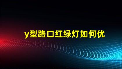 y型路口红绿灯如何优化交通流量与安全性