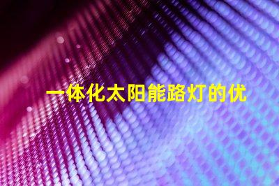 一体化太阳能路灯的优势探索其节能与环保的独特优势