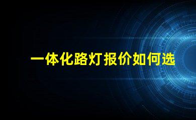 一体化路灯报价如何选择最具性价比的产品