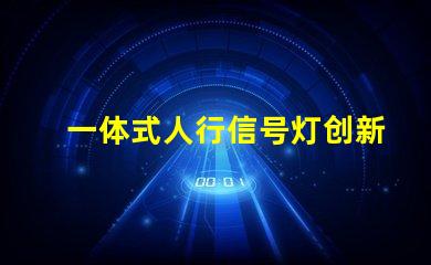 一体式人行信号灯创新设计提升交通安全性