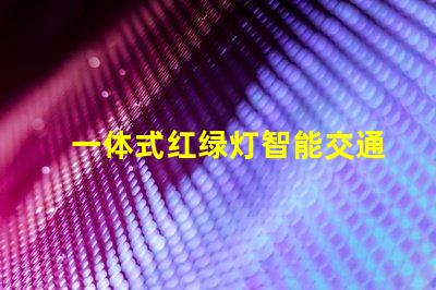 一体式红绿灯智能交通解决方案的未来是什么