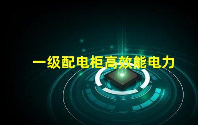 一级配电柜高效能电力分配解决方案解析