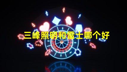 三峰照明和雷士哪个好深入分析照明品牌选择的关键因素