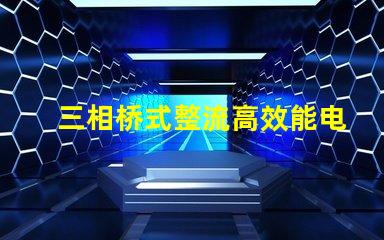 三相桥式整流高效能电源解决方案的秘密