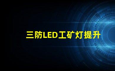 三防LED工矿灯提升工作安全性的最佳选择吗