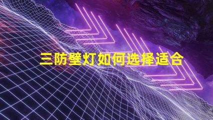 三防壁灯如何选择适合您需求的三防壁灯