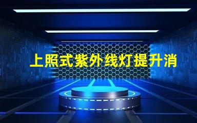 上照式紫外线灯提升消毒效率的解决方案,你准备好了吗