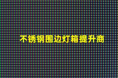 不锈钢围边灯箱提升商业吸引力的照明解决方案