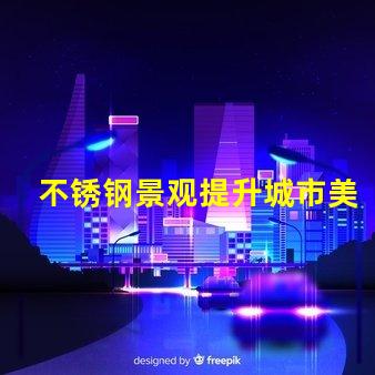 不锈钢景观提升城市美感的灵活设计